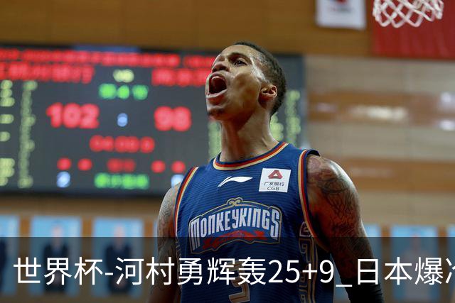 世界杯-河村勇辉轰25+9 日本爆冷逆转战胜芬兰