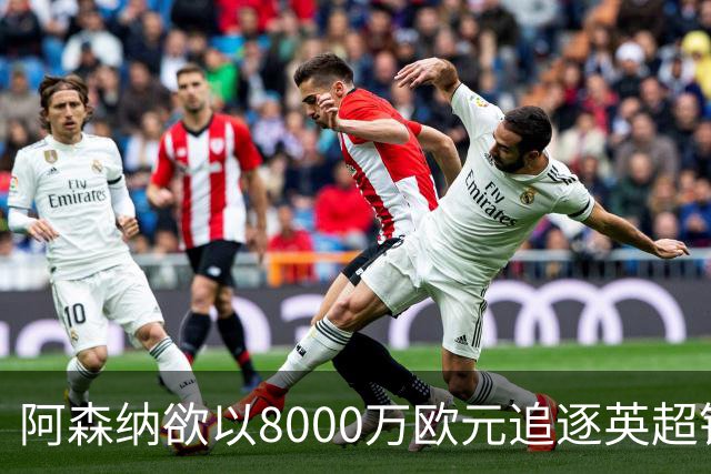 阿森纳欲以8000万欧元追逐英超银靴，西甲明星或将加盟